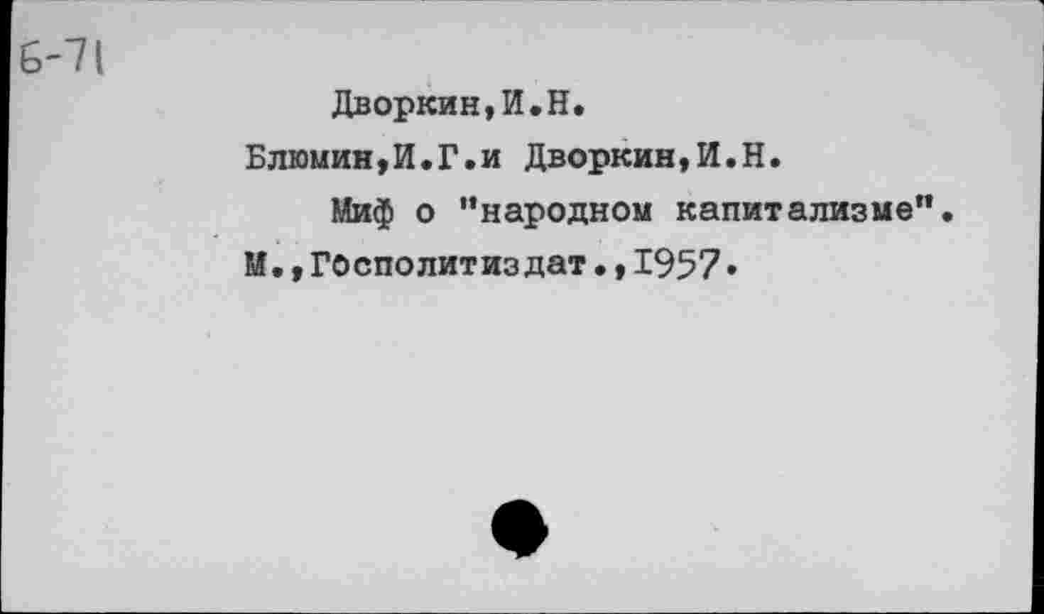 ﻿Дворкин,И.Н.
Блюмин,И.Г.и Дворкин,И.Н.
Миф о ’’народном капитализме".
М.,Госполитиздат•,1957»